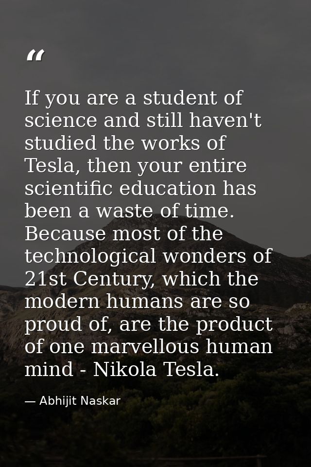 If you are a student of science and still haven't studied the works of Tesla, then your entire scientific education has  — Abhijit Naskar