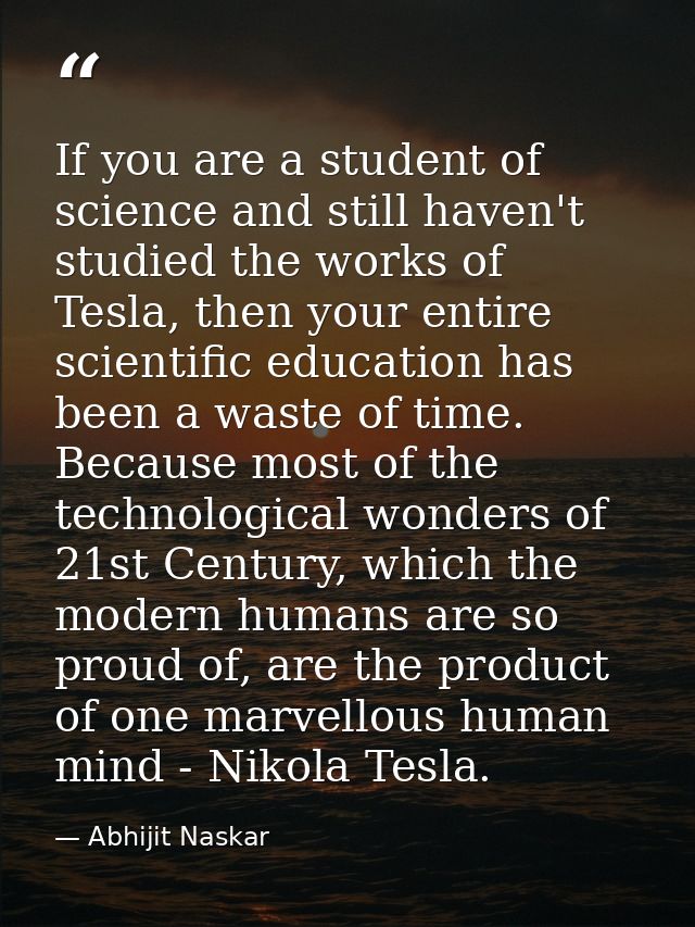 If you are a student of science and still haven't studied the works of Tesla, then your entire scientific education has  — Abhijit Naskar