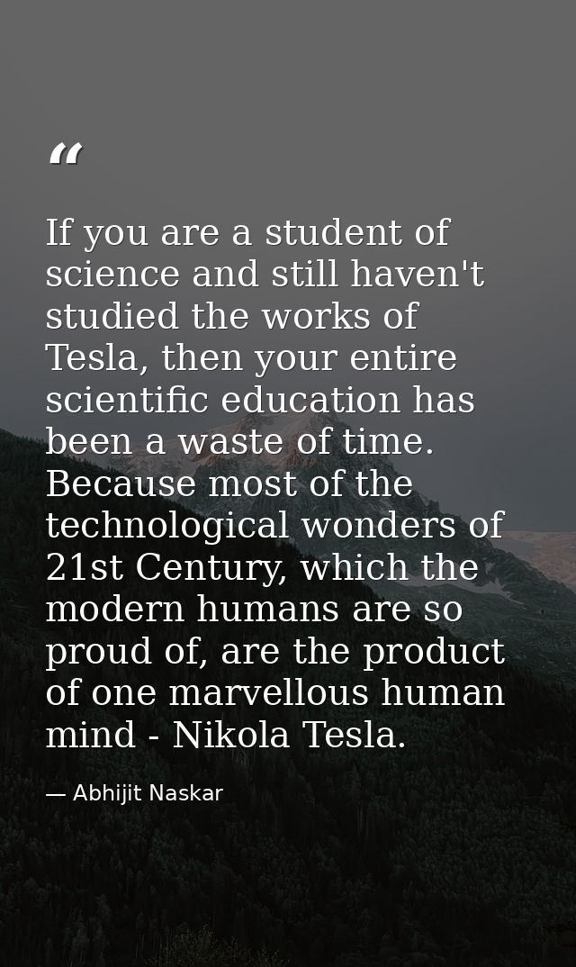 If you are a student of science and still haven't studied the works of Tesla, then your entire scientific education has  — Abhijit Naskar