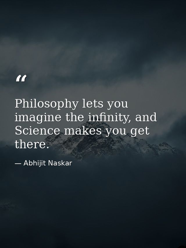 Philosophy lets you imagine the infinity, and Science makes you get there. — Abhijit Naskar