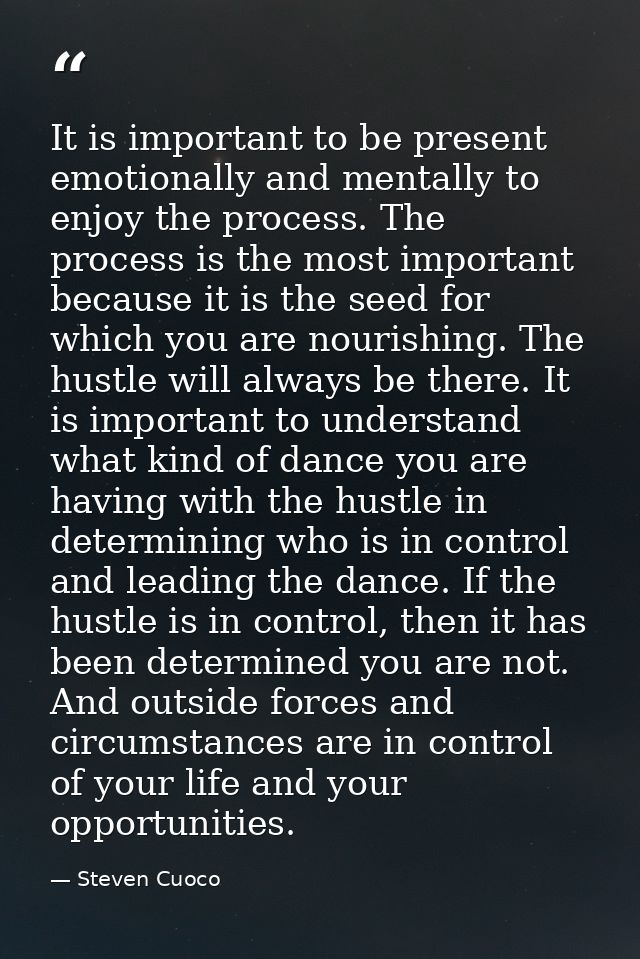 It is important to be present emotionally and mentally to enjoy the process. The process is the most important because i — Steven Cuoco