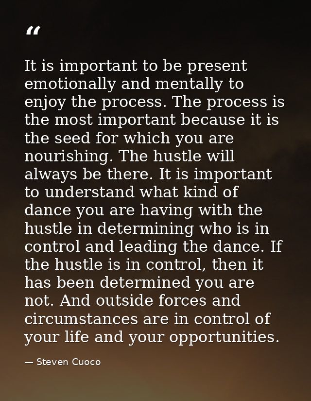It is important to be present emotionally and mentally to enjoy the process. The process is the most important because i — Steven Cuoco
