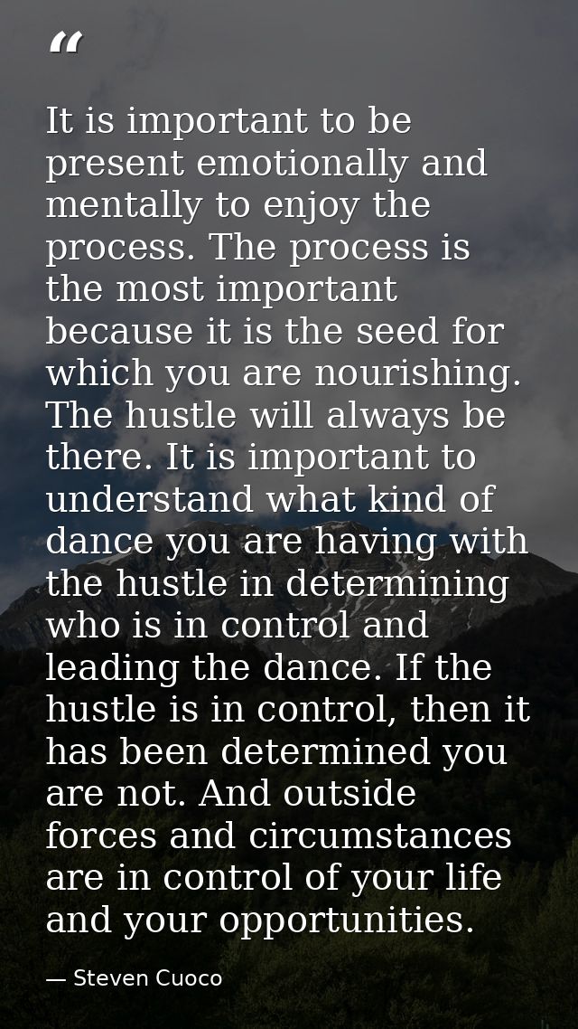 It is important to be present emotionally and mentally to enjoy the process. The process is the most important because i — Steven Cuoco