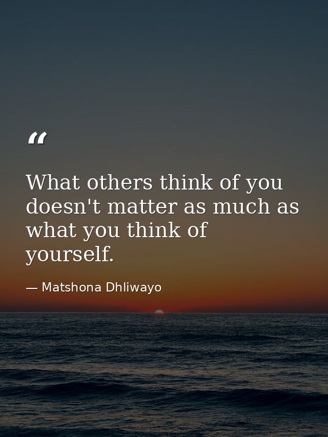 What others think of you doesn't matter as much as what you think of yourself. — Matshona Dhliwayo