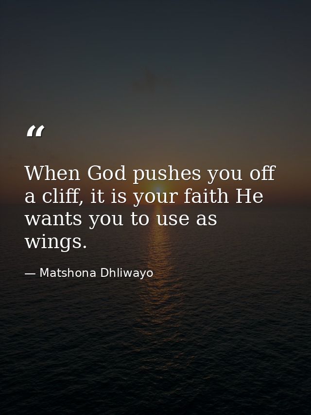 When God pushes you off a cliff, it is your faith He wants you to use as wings. — Matshona Dhliwayo