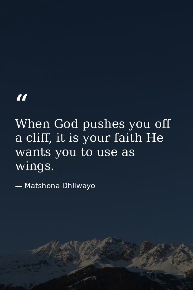 When God pushes you off a cliff, it is your faith He wants you to use as wings. — Matshona Dhliwayo