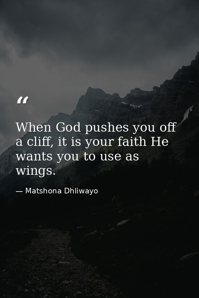 When God pushes you off a cliff, it is your faith He wants you to use as wings. — Matshona Dhliwayo