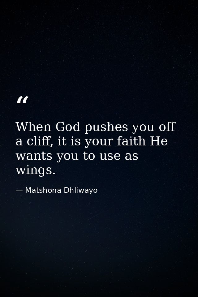 When God pushes you off a cliff, it is your faith He wants you to use as wings. — Matshona Dhliwayo