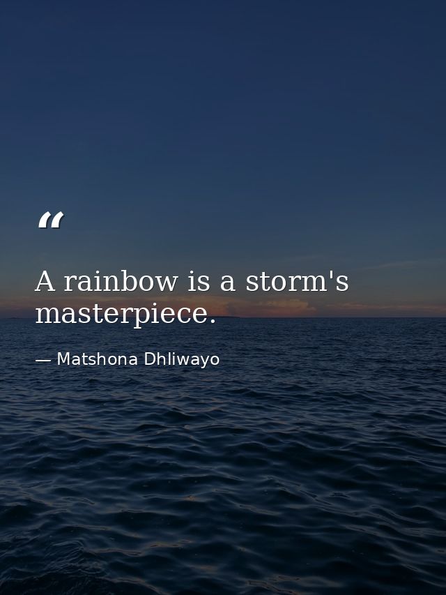 A rainbow is a storm's masterpiece. — Matshona Dhliwayo