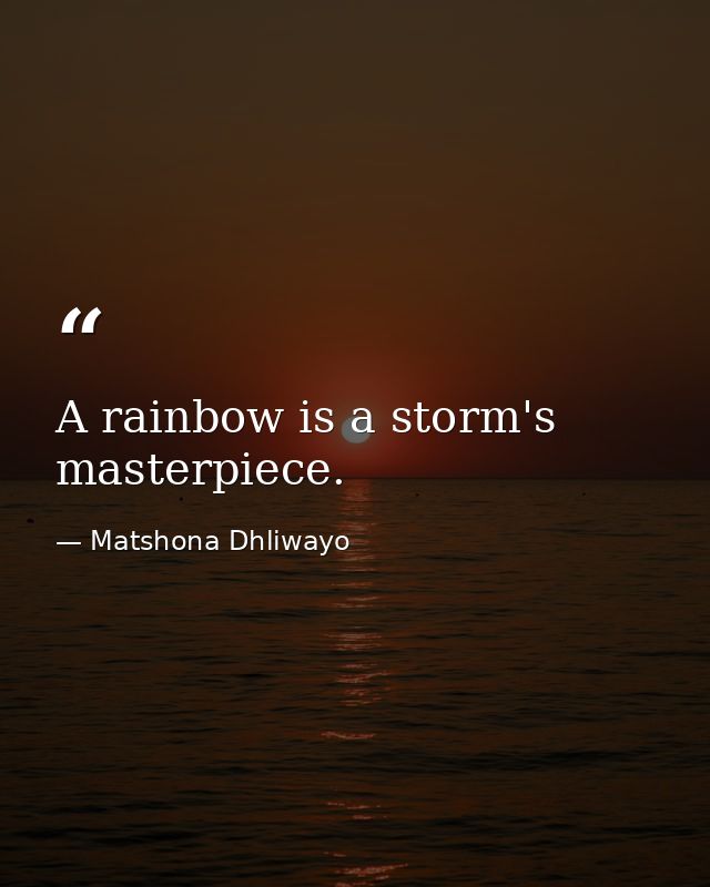 A rainbow is a storm's masterpiece. — Matshona Dhliwayo