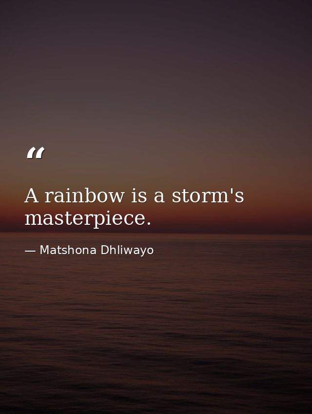 A rainbow is a storm's masterpiece. — Matshona Dhliwayo