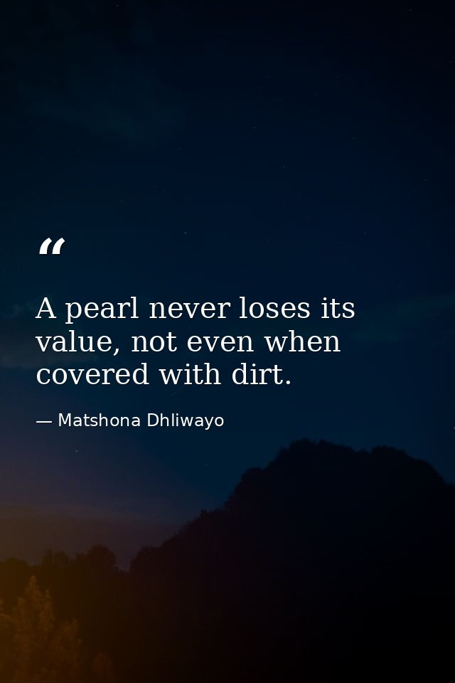 A pearl never loses its value, not even when covered with dirt. — Matshona Dhliwayo