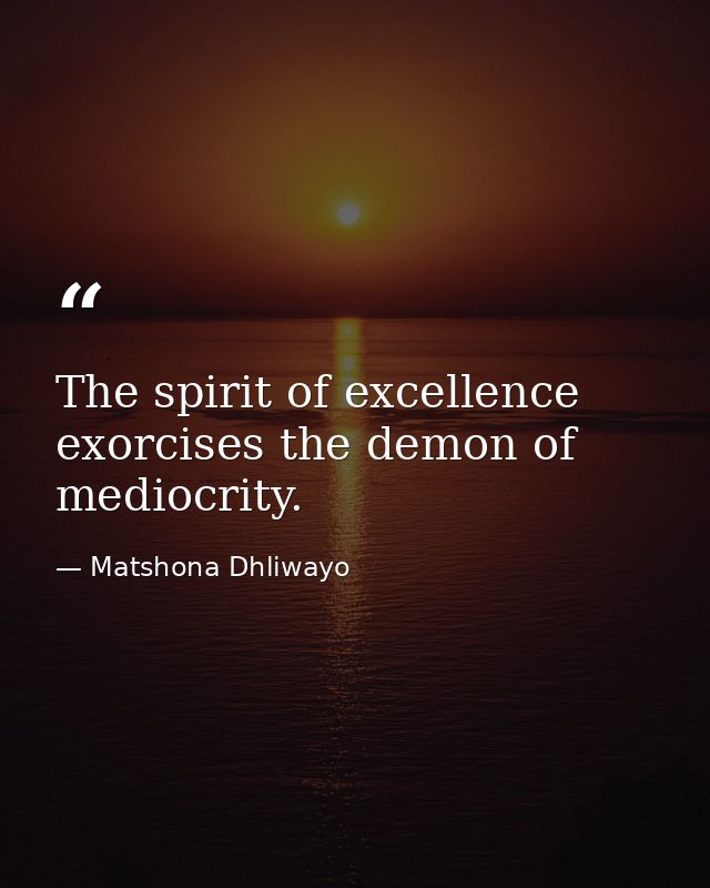 The spirit of excellence exorcises the demon of mediocrity. — Matshona Dhliwayo
