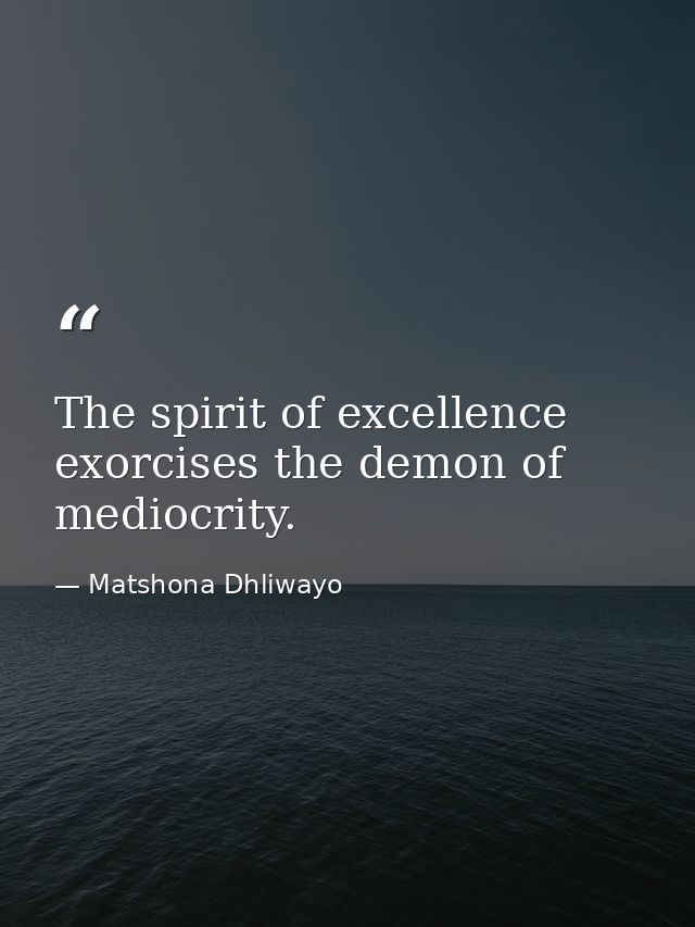 The spirit of excellence exorcises the demon of mediocrity. — Matshona Dhliwayo