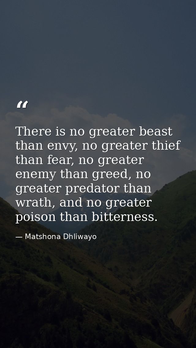 There is no greater beast than envy, no greater thief than fear, no greater enemy than greed, no greater predator than w — Matshona Dhliwayo
