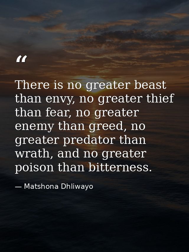 There is no greater beast than envy, no greater thief than fear, no greater enemy than greed, no greater predator than w — Matshona Dhliwayo