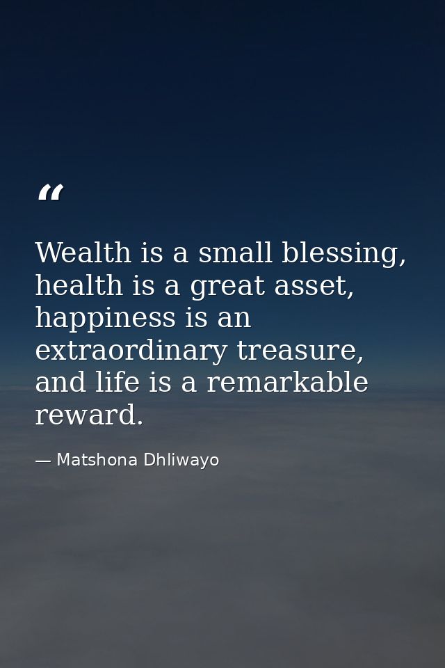 Wealth is a small blessing, health is a great asset, happiness is an extraordinary treasure, and life is a remarkable re — Matshona Dhliwayo