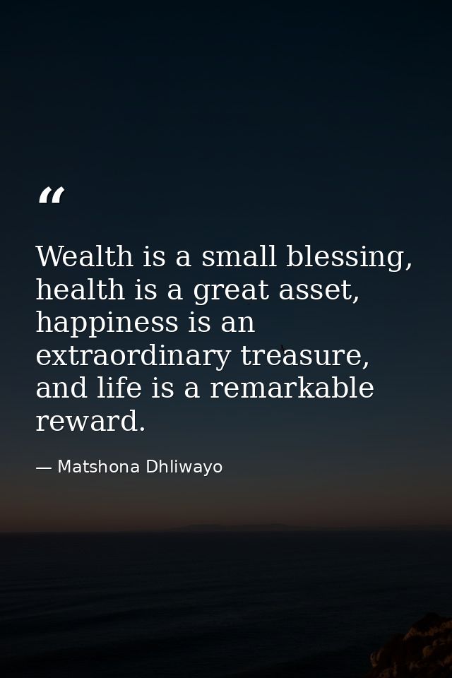 Wealth is a small blessing, health is a great asset, happiness is an extraordinary treasure, and life is a remarkable re — Matshona Dhliwayo