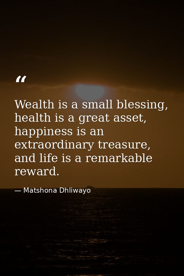 Wealth is a small blessing, health is a great asset, happiness is an extraordinary treasure, and life is a remarkable re — Matshona Dhliwayo