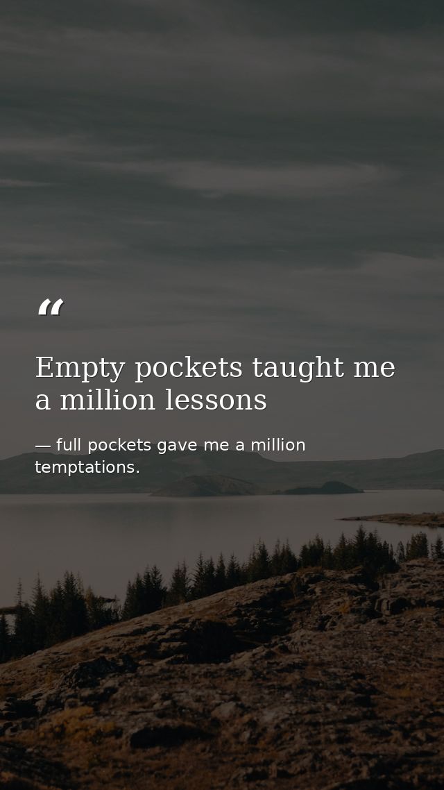 Empty pockets taught me a million lessons — full pockets gave me a million temptations.