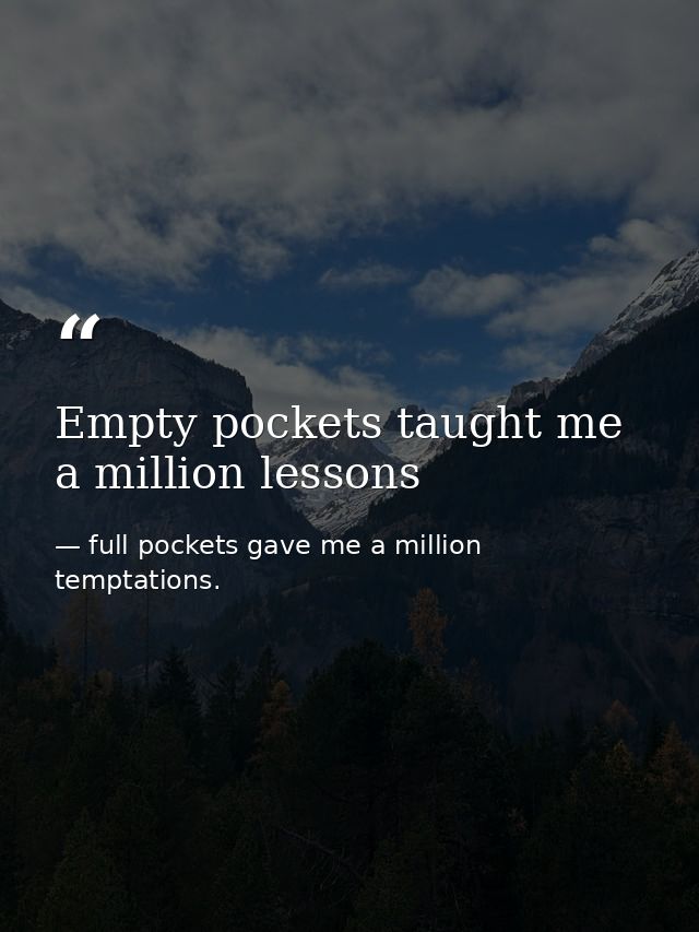 Empty pockets taught me a million lessons — full pockets gave me a million temptations.