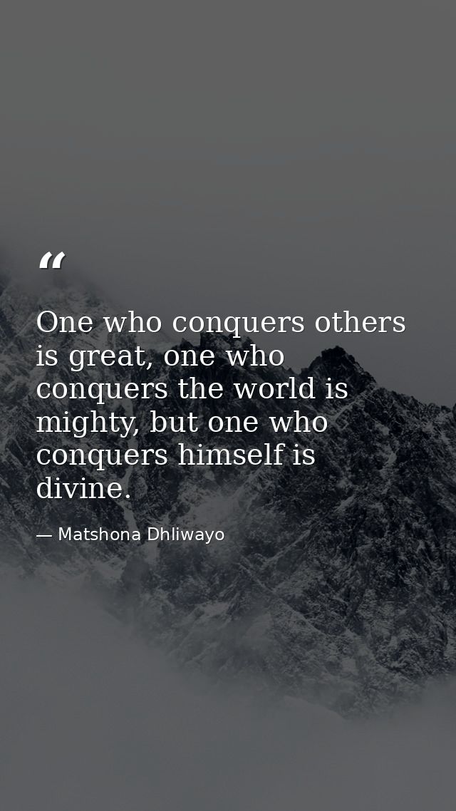 One who conquers others is great, one who conquers the world is mighty, but one who conquers himself is divine. — Matshona Dhliwayo