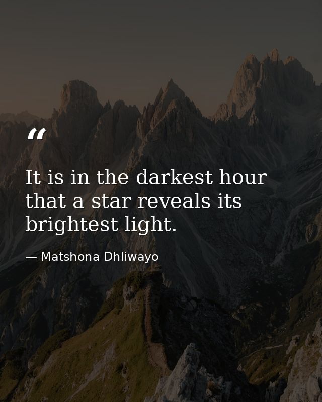 It is in the darkest hour that a star reveals its brightest light. — Matshona Dhliwayo
