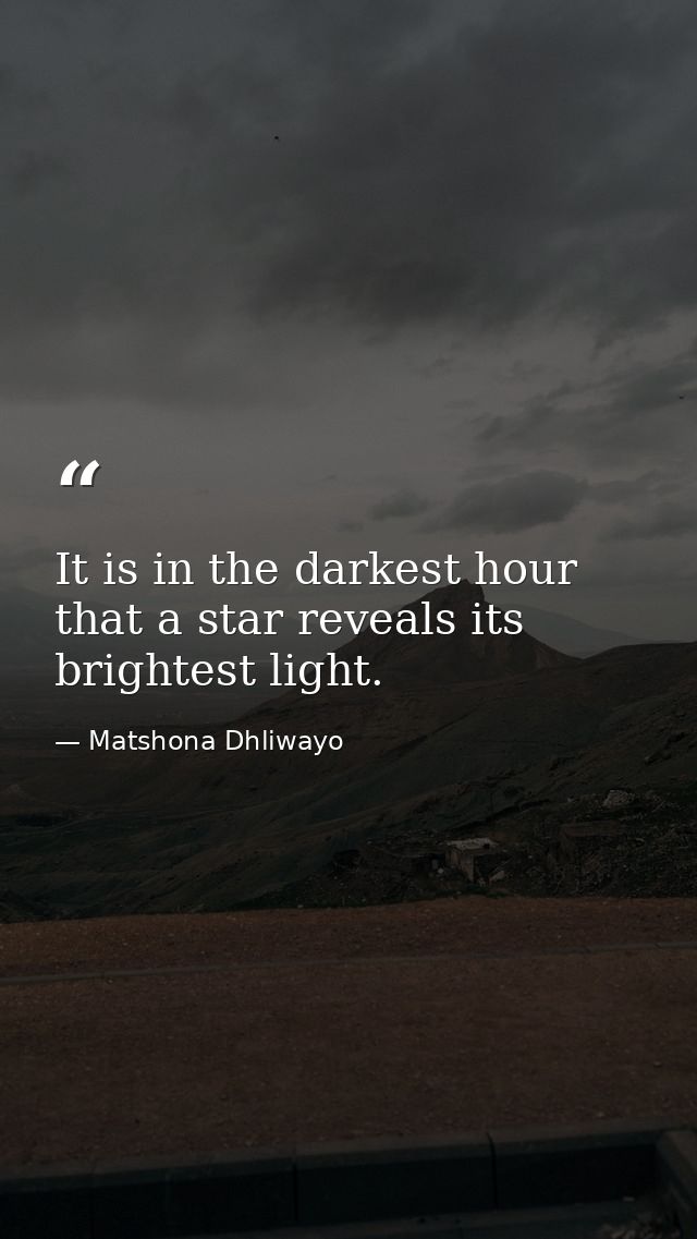 It is in the darkest hour that a star reveals its brightest light. — Matshona Dhliwayo