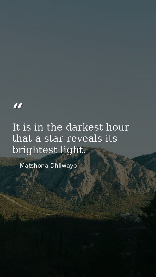 It is in the darkest hour that a star reveals its brightest light. — Matshona Dhliwayo