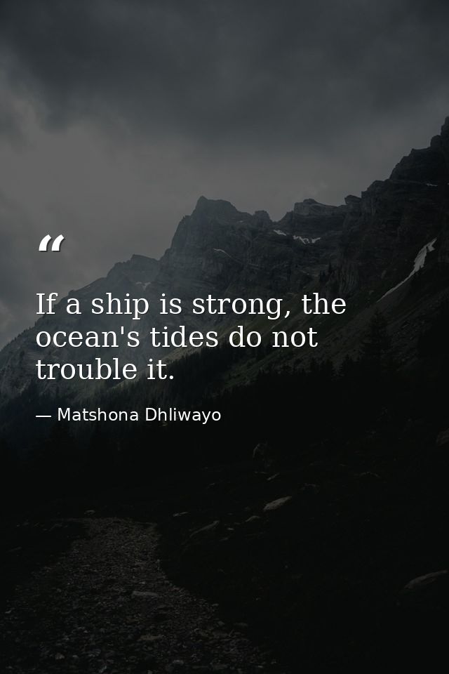 If a ship is strong, the ocean's tides do not trouble it. — Matshona Dhliwayo