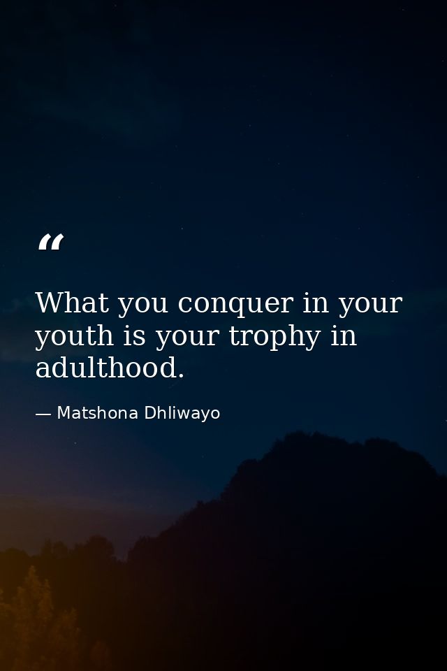 What you conquer in your youth is your trophy in adulthood. — Matshona Dhliwayo