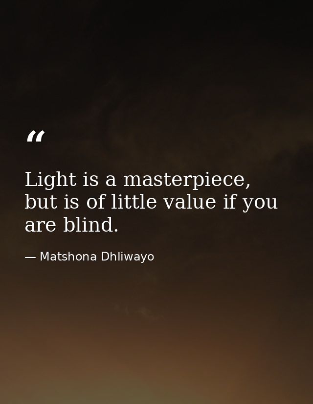 Light is a masterpiece, but is of little value if you are blind. — Matshona Dhliwayo