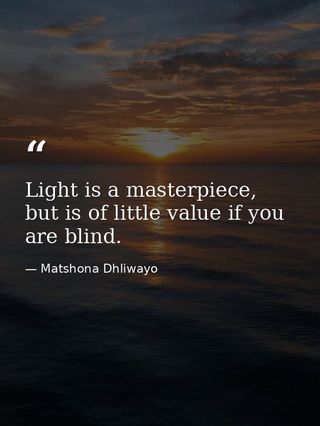Light is a masterpiece, but is of little value if you are blind. — Matshona Dhliwayo