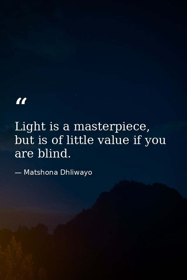 Light is a masterpiece, but is of little value if you are blind. — Matshona Dhliwayo