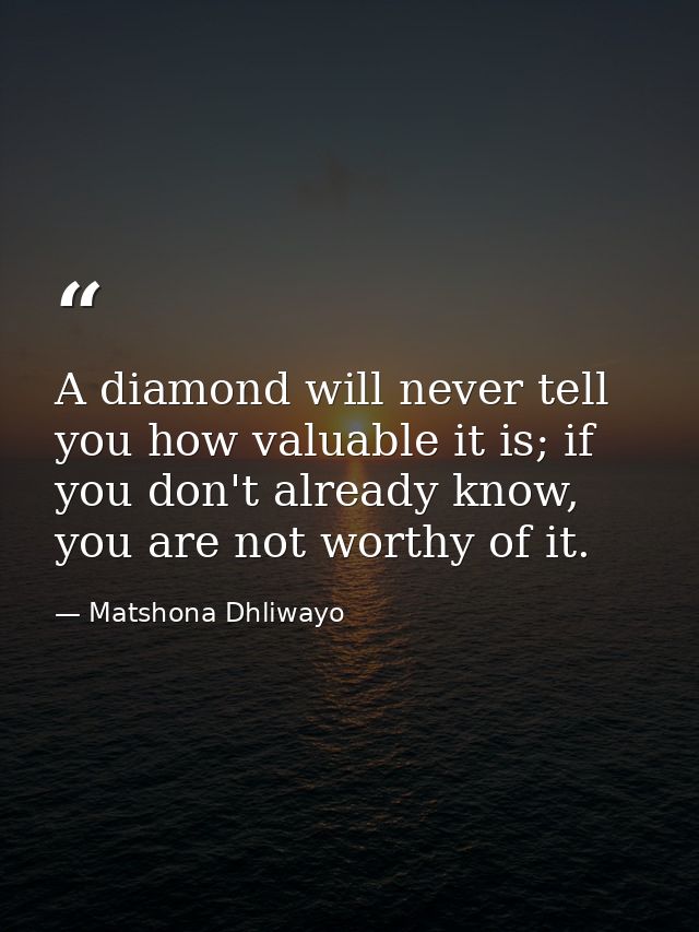 A diamond will never tell you how valuable it is; if you don't already know, you are not worthy of it. — Matshona Dhliwayo