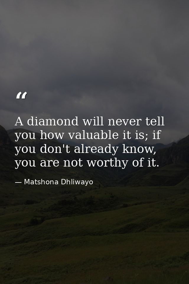 A diamond will never tell you how valuable it is; if you don't already know, you are not worthy of it. — Matshona Dhliwayo
