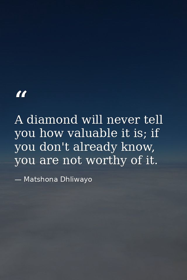 A diamond will never tell you how valuable it is; if you don't already know, you are not worthy of it. — Matshona Dhliwayo