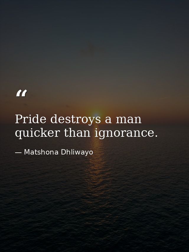 Pride destroys a man quicker than ignorance. — Matshona Dhliwayo