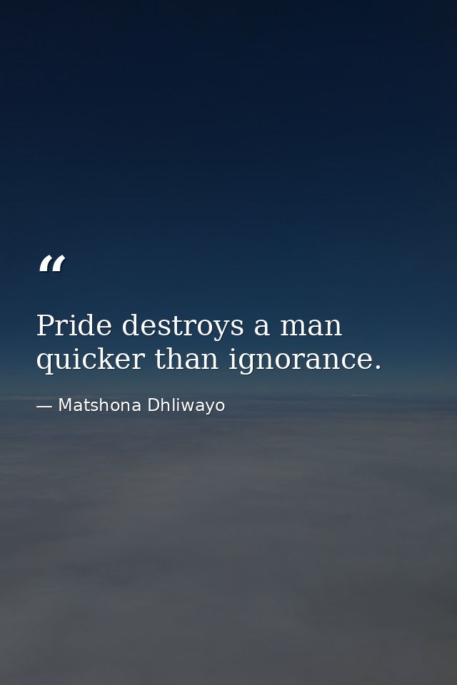 Pride destroys a man quicker than ignorance. — Matshona Dhliwayo