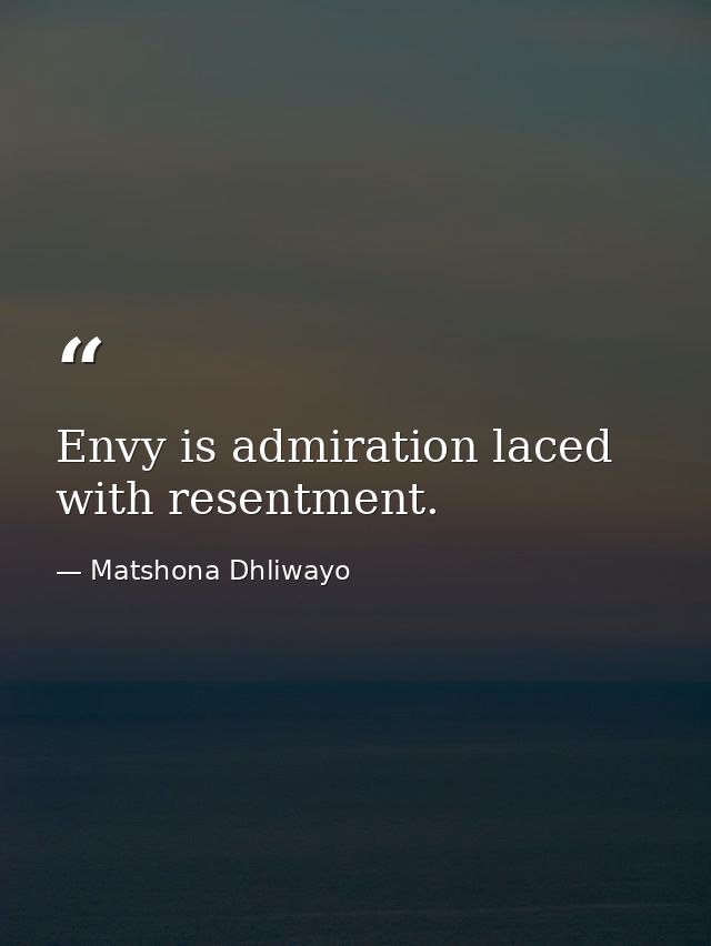 Envy is admiration laced with resentment. — Matshona Dhliwayo