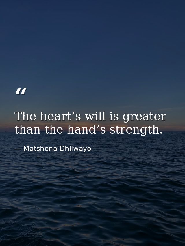 The heart’s will is greater than the hand’s strength. — Matshona Dhliwayo