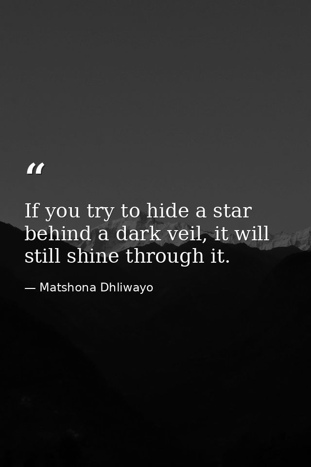 If you try to hide a star behind a dark veil, it will still shine through it. — Matshona Dhliwayo