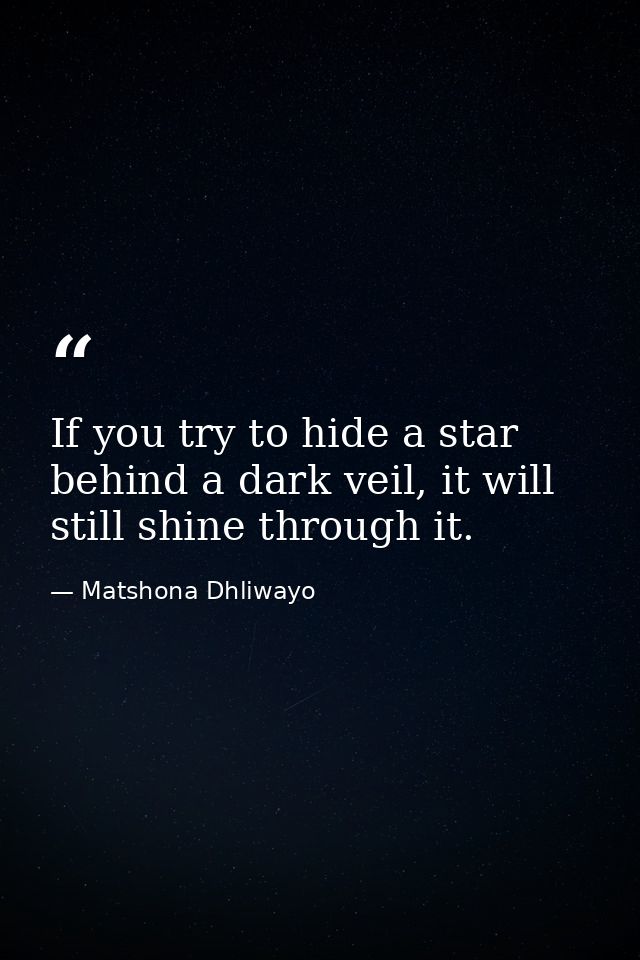 If you try to hide a star behind a dark veil, it will still shine through it. — Matshona Dhliwayo