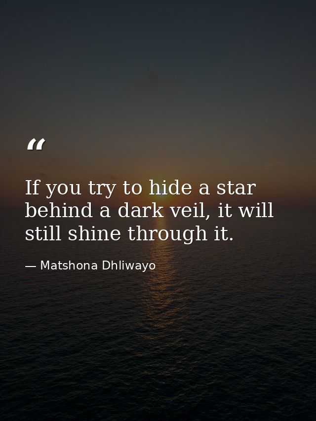 If you try to hide a star behind a dark veil, it will still shine through it. — Matshona Dhliwayo