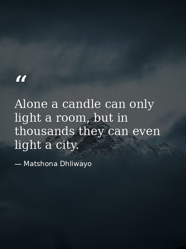 Alone a candle can only light a room, but in thousands they can even light a city. — Matshona Dhliwayo