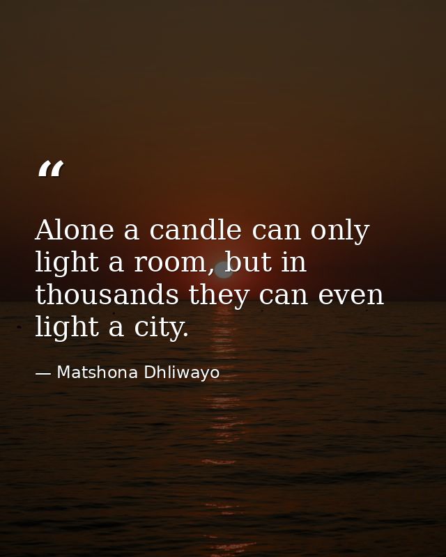 Alone a candle can only light a room, but in thousands they can even light a city. — Matshona Dhliwayo