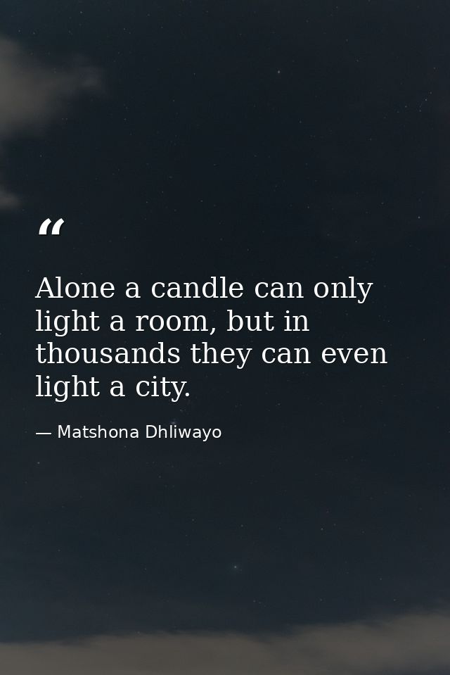 Alone a candle can only light a room, but in thousands they can even light a city. — Matshona Dhliwayo