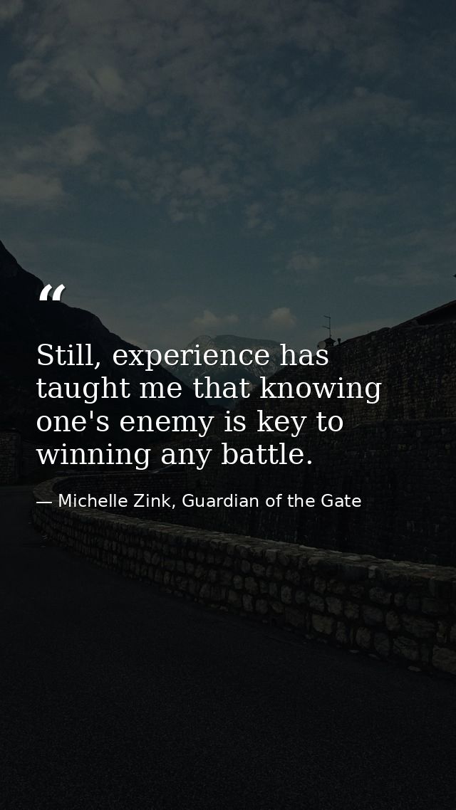 Still, experience has taught me that knowing one's enemy is key to winning any battle. — Michelle Zink, Guardian of the Gate