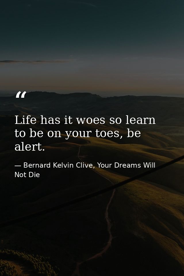 Life has it woes so learn to be on your toes, be alert. — Bernard Kelvin Clive, Your Dreams Will Not Die