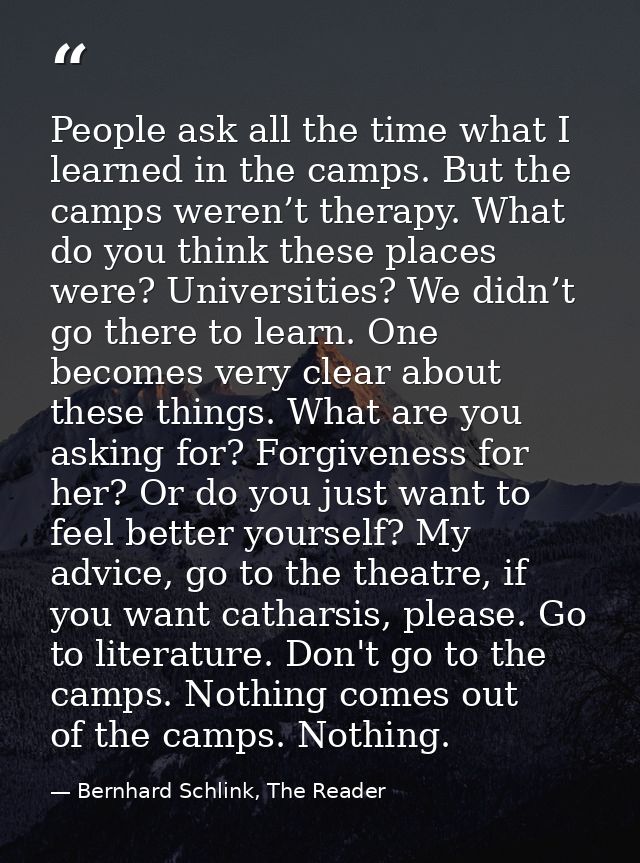 People ask all the time what I learned in the camps. But the camps weren’t therapy. What do you think these places were? — Bernhard Schlink, The Reader